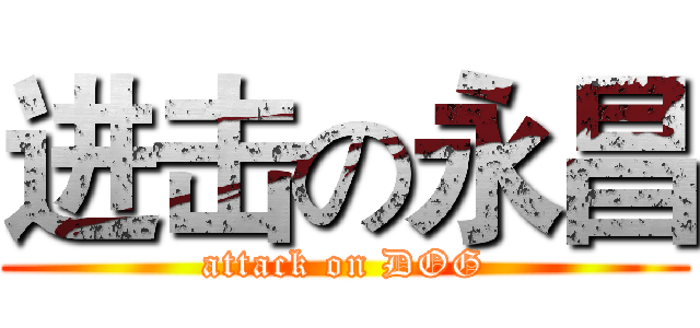 进击の永昌 (attack on DOG)
