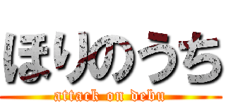 ほりのうち (attack on debu)
