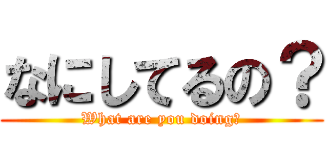 なにしてるの？ (What are you doing?)