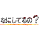 なにしてるの？ (What are you doing?)