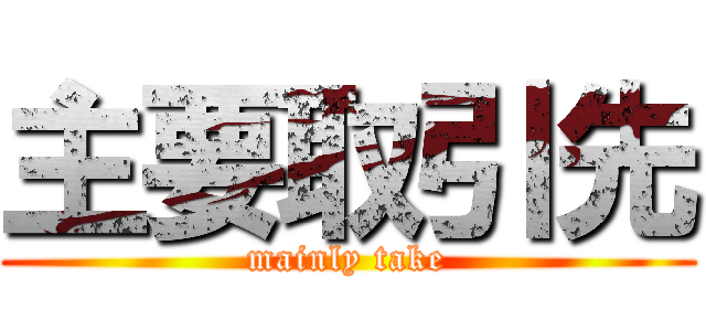 主要取引先 (mainly take)