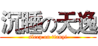 沉睡の天逸 (sleep on tianyi)