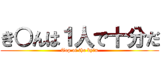 き○んは１人で十分だ (Top of the ky○n)