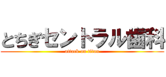 とちぎセントラル歯科 (attack on titan)