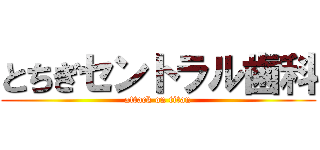 とちぎセントラル歯科 (attack on titan)