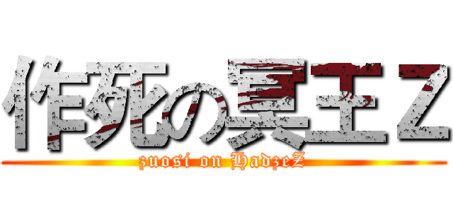 作死の冥王Ｚ (zuosi on HadzeZ)