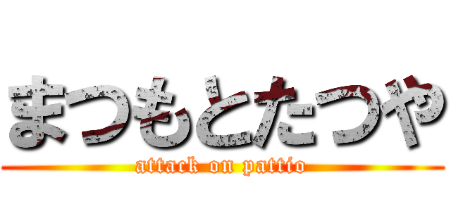 まつもとたつや (attack on pattio)