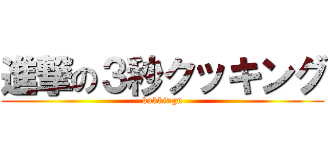 進撃の３秒クッキング (kukkingu)