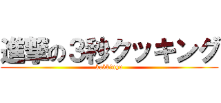 進撃の３秒クッキング (kukkingu)