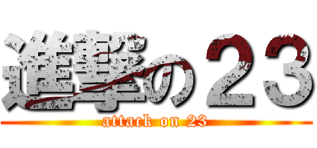 進撃の２３ (attack on 23)