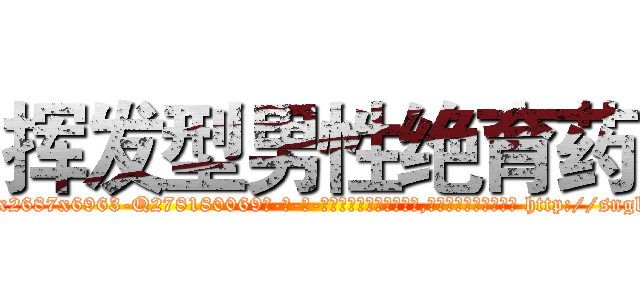 挥发型男性绝育药 (挥发型男性绝育药【电-186x2687x6963-Q278180069元-吉-药-业】我们做的是长期生意,靠的是老客户长期支持 http://sngk.net/GCt15l
)