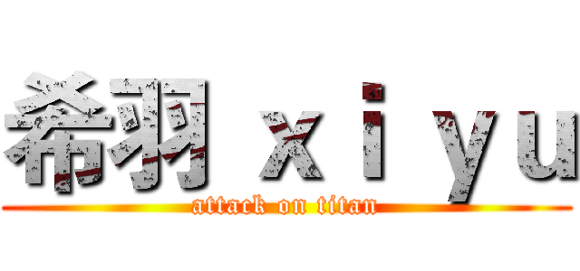希羽 ｘｉ ｙｕ (attack on titan)