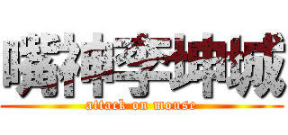 嘴神李坤城 (attack on mouse)