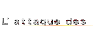 Ｌ'ａｔｔａｑｕｅ ｄｅｓ ｌｏｐｅｚ ()