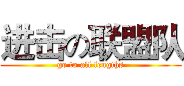 进击の联盟队 (go to all lengths)