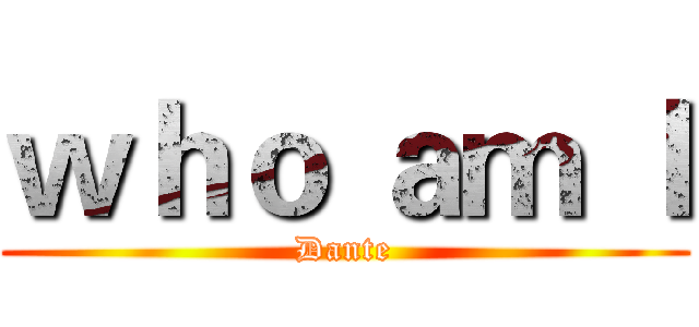 ｗｈｏ ａｍ Ｉ (Dante)
