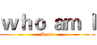 ｗｈｏ ａｍ Ｉ (Dante)