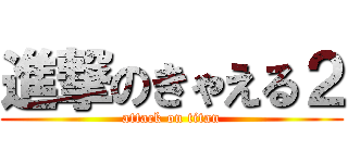 進撃のきゃえる２ (attack on titan)
