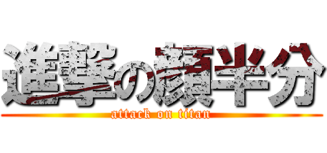 進撃の顔半分 (attack on titan)