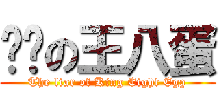说谎の王八蛋 (The liar of King Eight Egg)