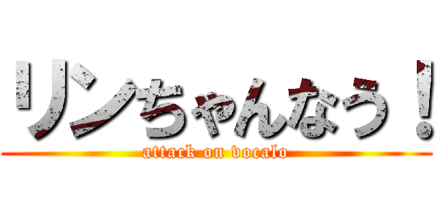 リンちゃんなう！ (attack on vocalo)