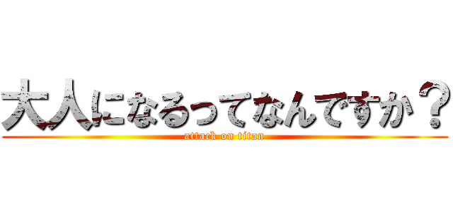 大人になるってなんですか？ (attack on titan)