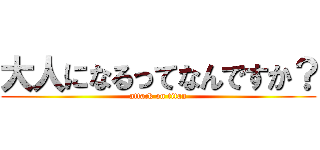 大人になるってなんですか？ (attack on titan)