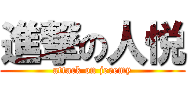 進撃の人悦 (attack on jeremy)