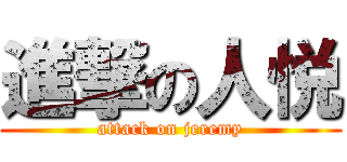 進撃の人悦 (attack on jeremy)