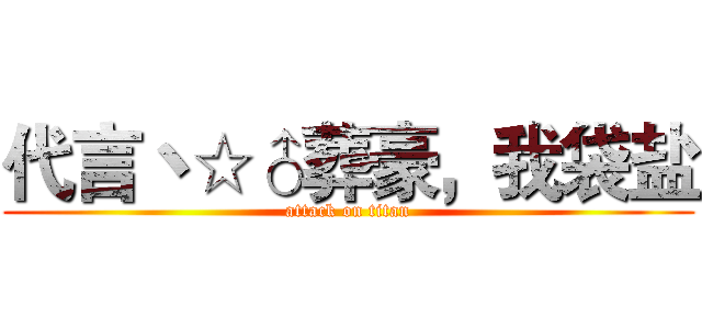代言丶☆♂葬豪，我袋盐 (attack on titan)