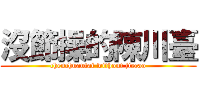 沒節操的陳川臺 (chenchuantai without jiecao)
