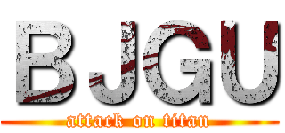 ＢＪＧＵ (attack on titan)