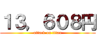 １３，６０８円 (attack on titan)