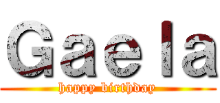 Ｇａｅｌａ (happy birthday)