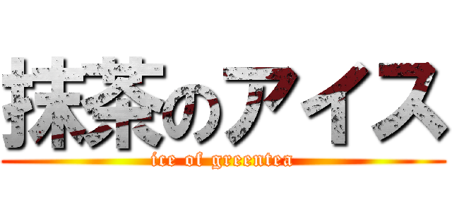 抹茶のアイス (ice of greentea)