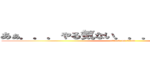 あぁ．．．やる気ない．．．かえりたい．．． (attack on titan)