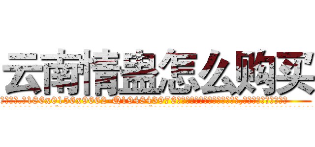 云南情蛊怎么购买 (云南情蛊怎么购买【电.话186x0156x9662-Q194843976林氏药业】我们做的是长期生意,靠的是老客户长期支持
参考消息网2月20日报道 韩媒称，“剩女多、离婚率高的城市，房价一定会上涨。”这是中国经济学家金岩石2016年12月参加在上海举行的房地产相关论坛时说的话。
)