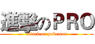 進擊のＰＲＯ (attack on pokemon)