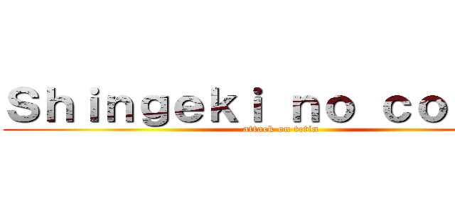 Ｓｈｉｎｇｅｋｉ ｎｏ ｃｏｌｉｔａ (attack on tetin)