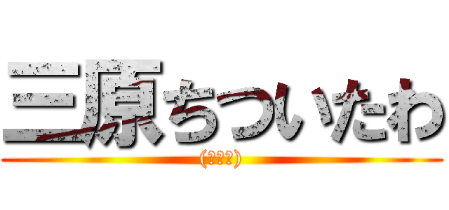 三原ちついたわ ((￣▽￣))
