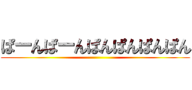 ぱーんぱーんぱんぱんぱんぱん ()