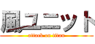 風ユニット (attack on titan)