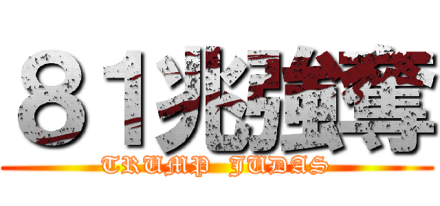 ８１兆強奪 (TRUMP  JUDAS)