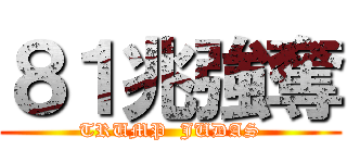 ８１兆強奪 (TRUMP  JUDAS)