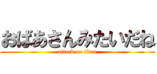 おばあさんみたいだね (attack on titan)