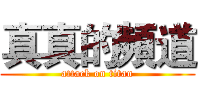 真真的頻道 (attack on titan)