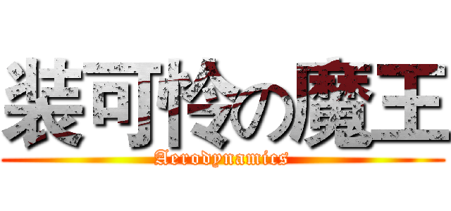 装可怜の魔王 (Aerodynamics)