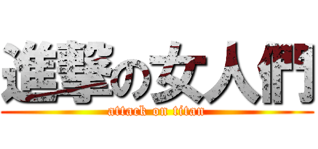 進撃の女人們 (attack on titan)