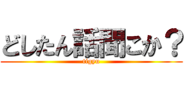 どしたん話聞こか？ (tigyu)
