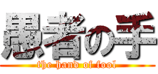 愚者の手 (the hand of fool)